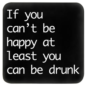 if you can't be happy at least you can be drunk coaster
